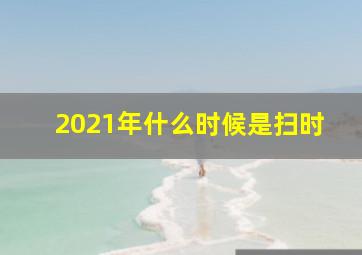 2021年什么时候是扫时