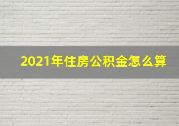 2021年住房公积金怎么算