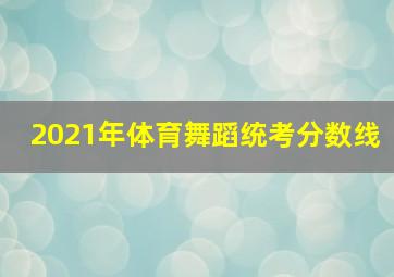 2021年体育舞蹈统考分数线