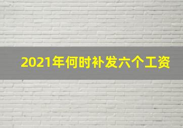 2021年何时补发六个工资