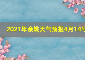 2021年余姚天气预报4月14号