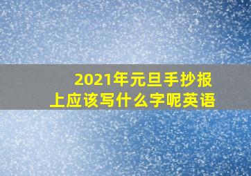 2021年元旦手抄报上应该写什么字呢英语