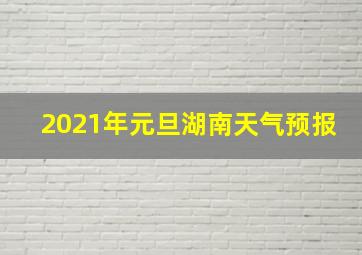 2021年元旦湖南天气预报