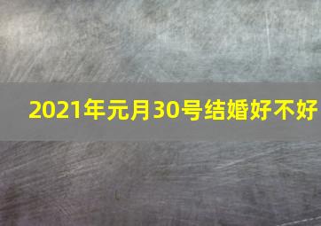 2021年元月30号结婚好不好