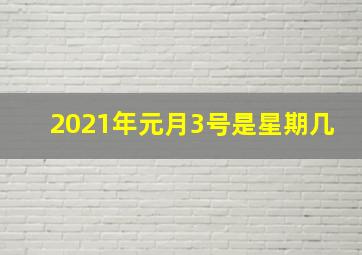 2021年元月3号是星期几