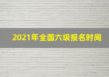 2021年全国六级报名时间