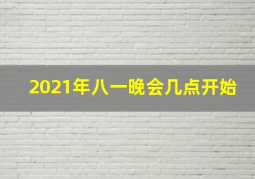 2021年八一晚会几点开始