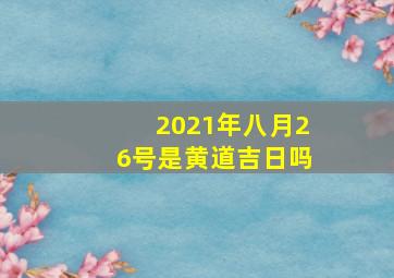 2021年八月26号是黄道吉日吗