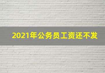 2021年公务员工资还不发