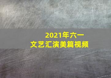 2021年六一文艺汇演美篇视频