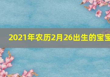 2021年农历2月26出生的宝宝