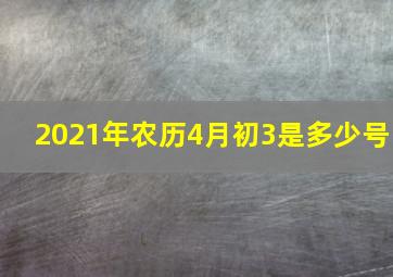 2021年农历4月初3是多少号