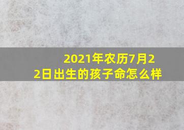 2021年农历7月22日出生的孩子命怎么样