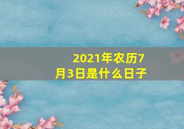 2021年农历7月3日是什么日子