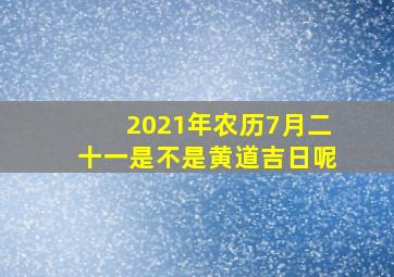 2021年农历7月二十一是不是黄道吉日呢