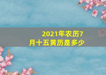 2021年农历7月十五黄历是多少