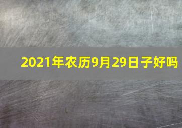 2021年农历9月29日子好吗