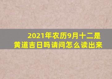 2021年农历9月十二是黄道吉日吗请问怎么读出来