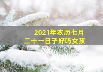 2021年农历七月二十一日子好吗女孩