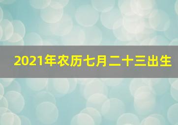 2021年农历七月二十三出生