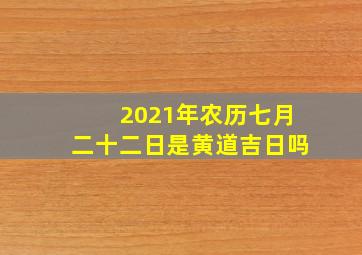 2021年农历七月二十二日是黄道吉日吗