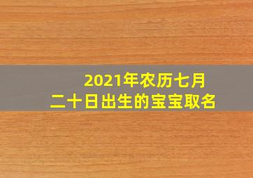 2021年农历七月二十日出生的宝宝取名