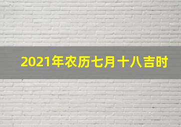 2021年农历七月十八吉时