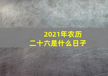 2021年农历二十六是什么日子