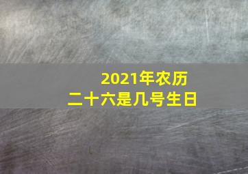 2021年农历二十六是几号生日