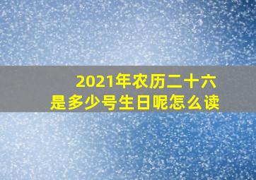 2021年农历二十六是多少号生日呢怎么读