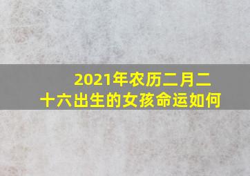 2021年农历二月二十六出生的女孩命运如何