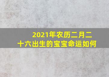 2021年农历二月二十六出生的宝宝命运如何