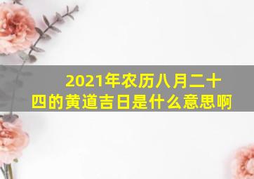 2021年农历八月二十四的黄道吉日是什么意思啊