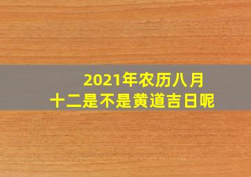 2021年农历八月十二是不是黄道吉日呢