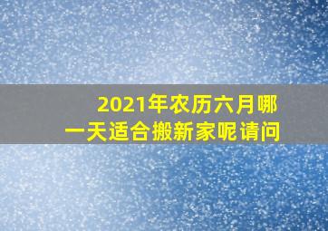 2021年农历六月哪一天适合搬新家呢请问