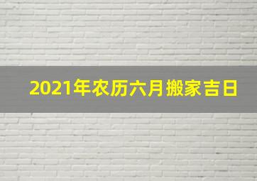 2021年农历六月搬家吉日