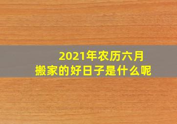 2021年农历六月搬家的好日子是什么呢