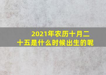 2021年农历十月二十五是什么时候出生的呢