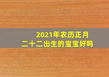 2021年农历正月二十二出生的宝宝好吗