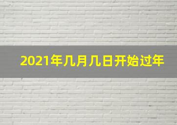 2021年几月几日开始过年