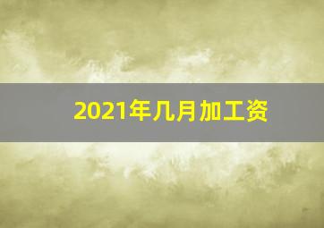 2021年几月加工资