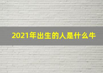 2021年出生的人是什么牛