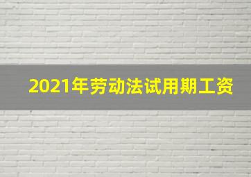 2021年劳动法试用期工资