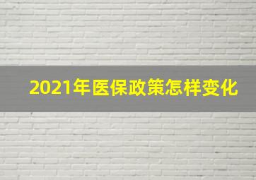 2021年医保政策怎样变化