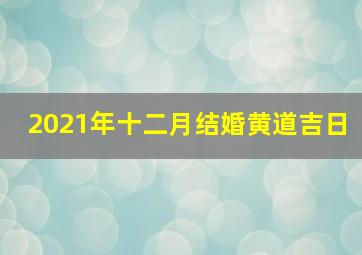 2021年十二月结婚黄道吉日