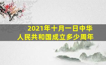 2021年十月一日中华人民共和国成立多少周年