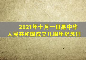 2021年十月一日是中华人民共和国成立几周年纪念日