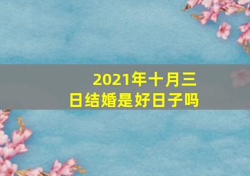 2021年十月三日结婚是好日子吗