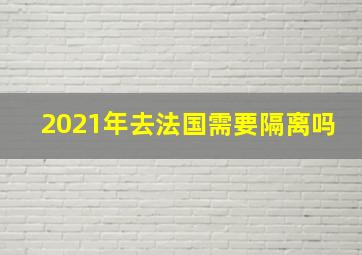 2021年去法国需要隔离吗