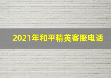 2021年和平精英客服电话